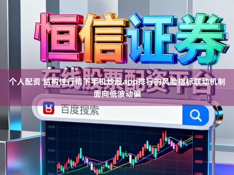个人配资 结构性行情下手机炒股app排行的风险指标联动机制面向低波动偏