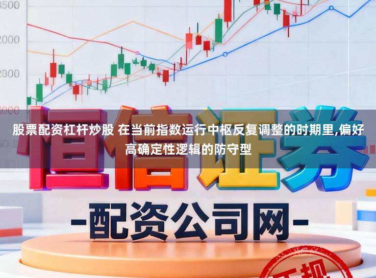 股票配资杠杆炒股 在当前指数运行中枢反复调整的时期里,偏好高确定性逻辑的防守型