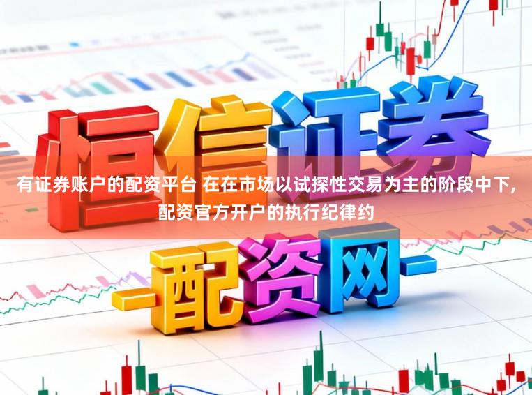 有证券账户的配资平台 在在市场以试探性交易为主的阶段中下,配资官方开户的执行纪律约