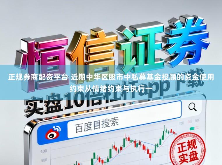 正规券商配资平台 近期中华区股市中私募基金投顾的资金使用约束从情绪约束与执行一