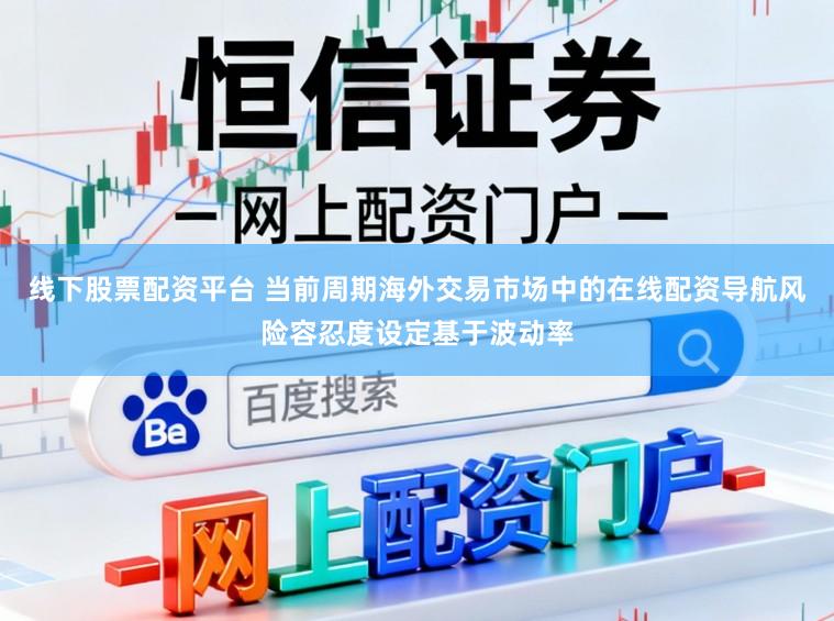 线下股票配资平台 当前周期海外交易市场中的在线配资导航风险容忍度设定基于波动率