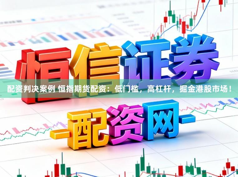 配资判决案例 恒指期货配资：低门槛，高杠杆，掘金港股市场！