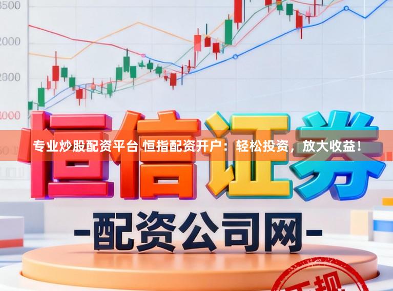 专业炒股配资平台 恒指配资开户：轻松投资，放大收益！