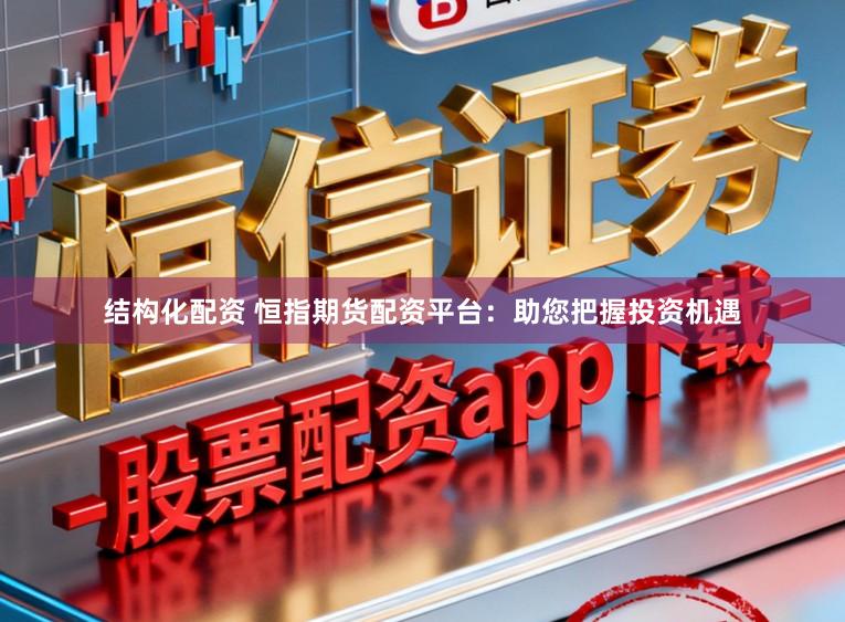 结构化配资 恒指期货配资平台：助您把握投资机遇