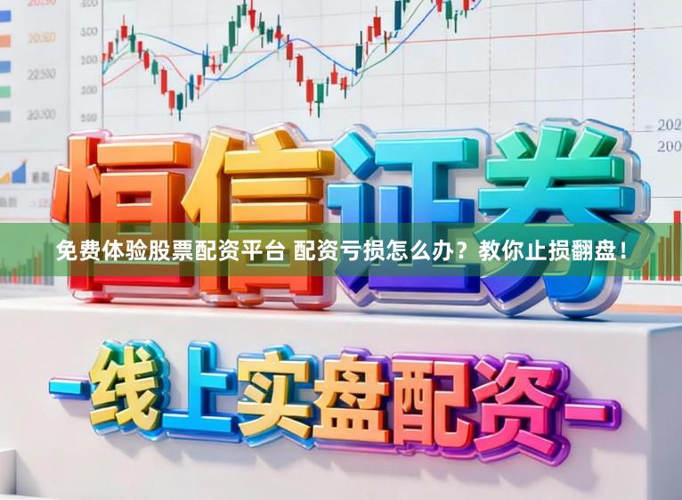 免费体验股票配资平台 配资亏损怎么办？教你止损翻盘！