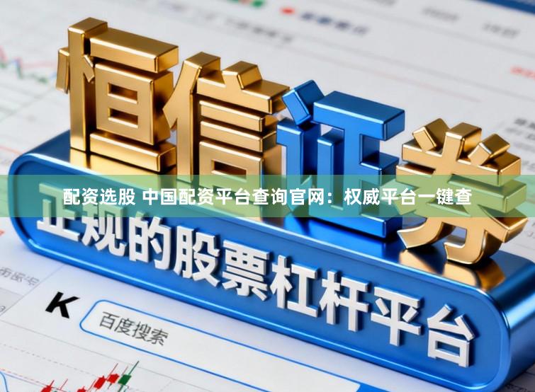 配资选股 中国配资平台查询官网：权威平台一键查