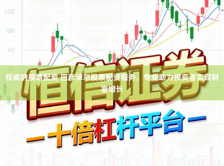 权威的股票配资 巴彦淖尔股票配资服务，专业助力投资者实现财富增长