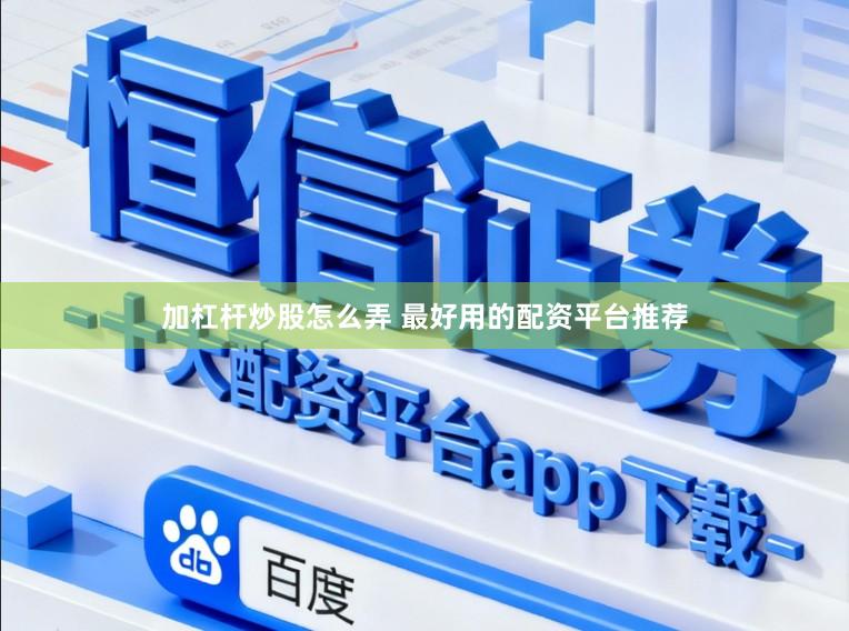 加杠杆炒股怎么弄 最好用的配资平台推荐
