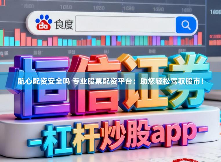 航心配资安全吗 专业股票配资平台：助您轻松驾驭股市！