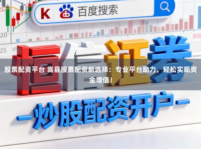 股票配资平台 嵩县股票配资新选择：专业平台助力，轻松实现资金增值！