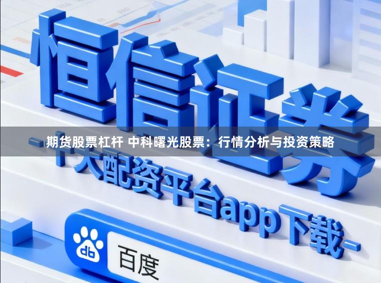 期货股票杠杆 中科曙光股票：行情分析与投资策略