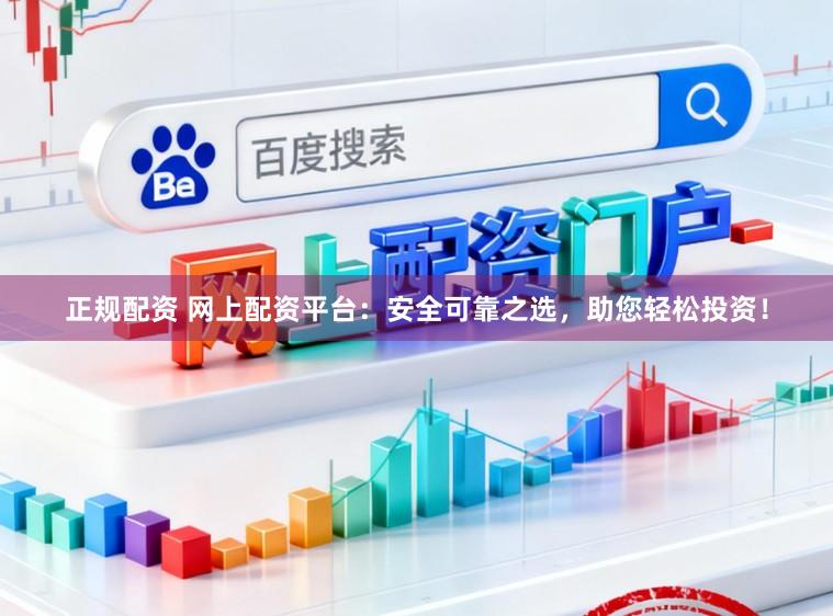 正规配资 网上配资平台：安全可靠之选，助您轻松投资！