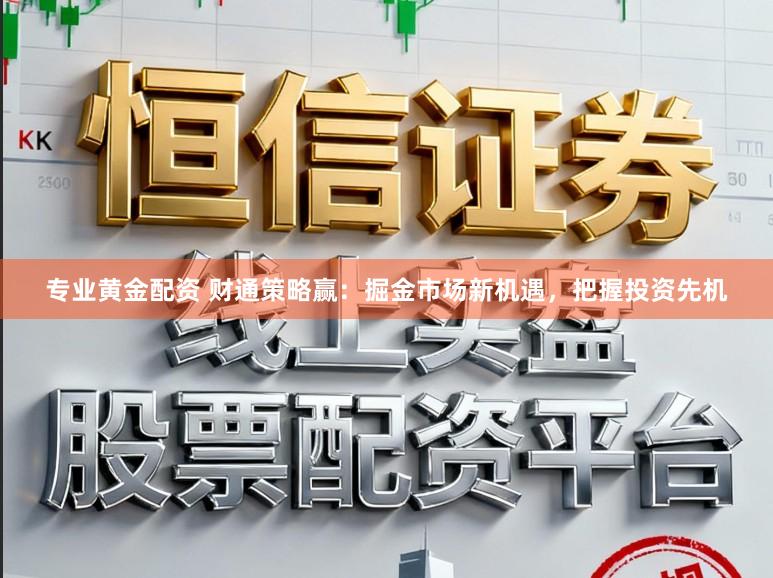 专业黄金配资 财通策略赢：掘金市场新机遇，把握投资先机