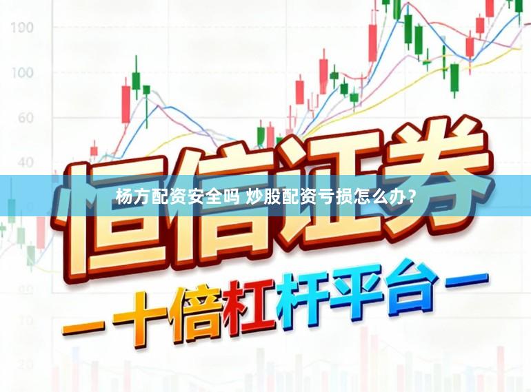 杨方配资安全吗 炒股配资亏损怎么办？