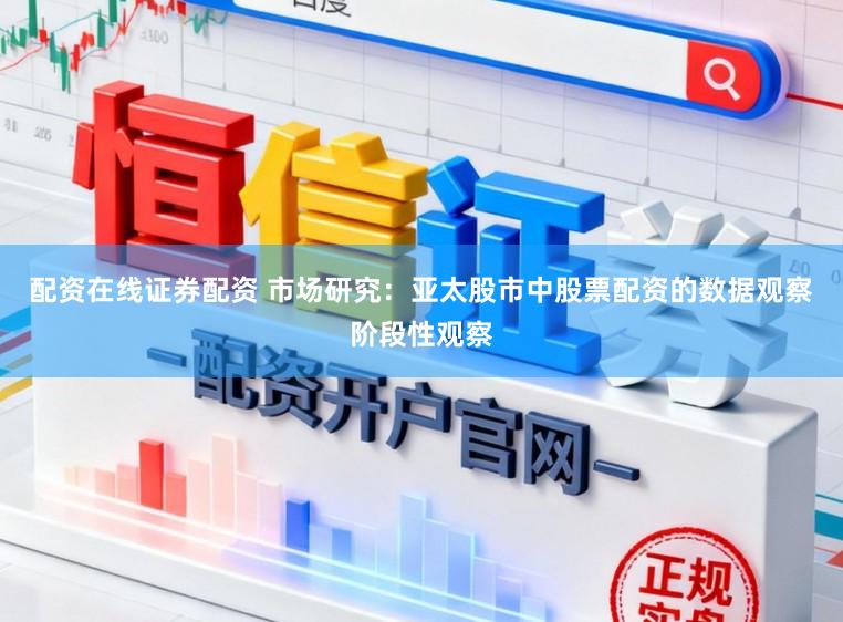 配资在线证券配资 市场研究：亚太股市中股票配资的数据观察阶段性观察