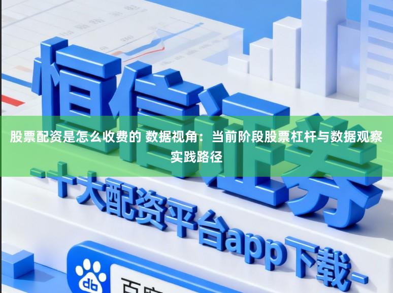 股票配资是怎么收费的 数据视角：当前阶段股票杠杆与数据观察实践路径