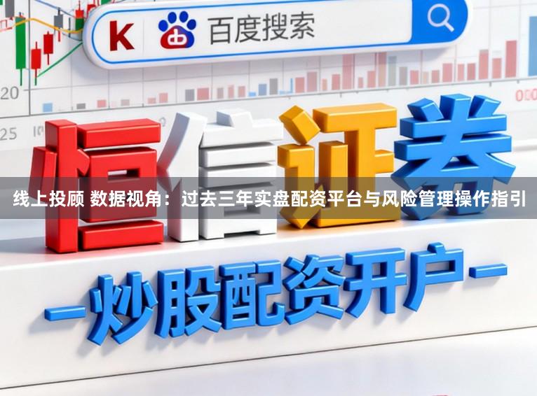 线上投顾 数据视角：过去三年实盘配资平台与风险管理操作指引