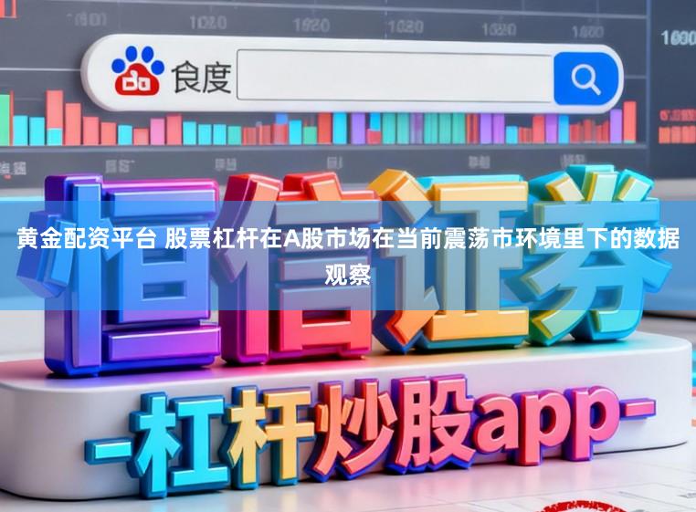 黄金配资平台 股票杠杆在A股市场在当前震荡市环境里下的数据观察