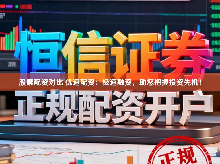 股票配资对比 优速配资：极速融资，助您把握投资先机！