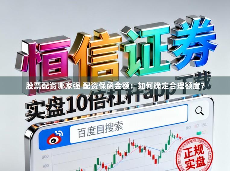 股票配资哪家强 配资保函金额：如何确定合理额度？