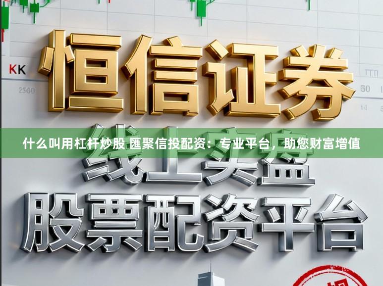 什么叫用杠杆炒股 匯聚信投配资：专业平台，助您财富增值