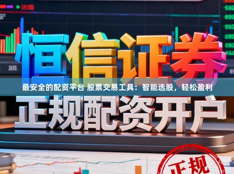 最安全的配资平台 股票交易工具：智能选股，轻松盈利