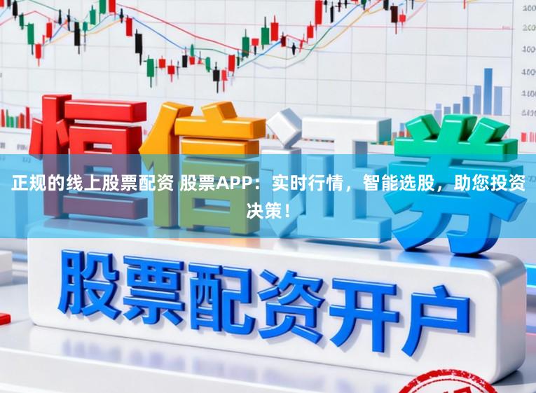 正规的线上股票配资 股票APP：实时行情，智能选股，助您投资决策！