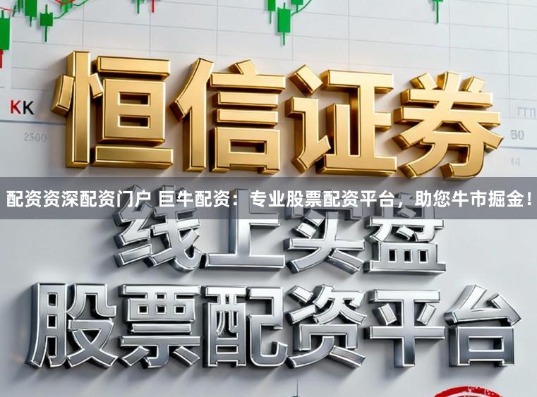 配资资深配资门户 巨牛配资：专业股票配资平台，助您牛市掘金！