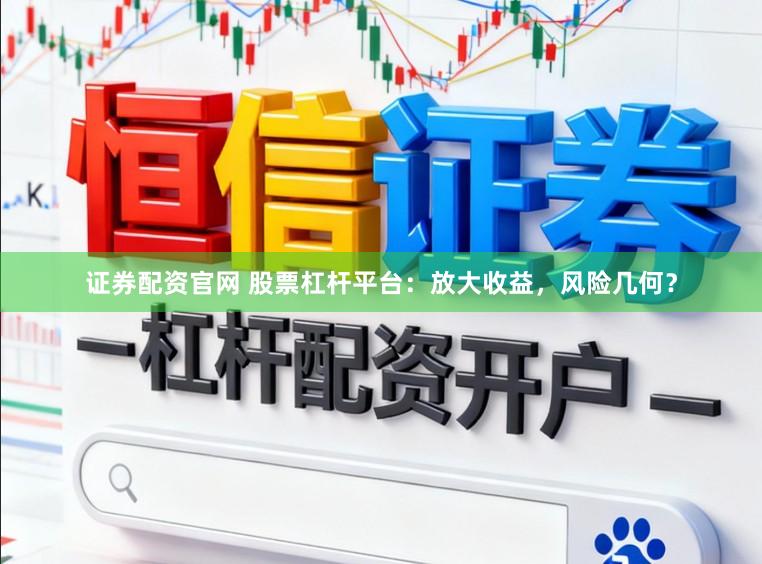 证券配资官网 股票杠杆平台：放大收益，风险几何？