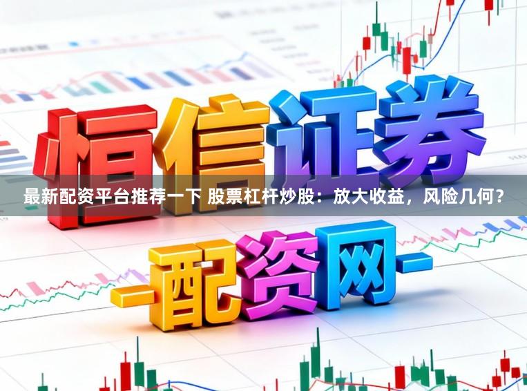 最新配资平台推荐一下 股票杠杆炒股：放大收益，风险几何？