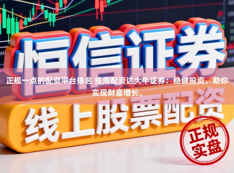 正规一点的配资平台排名 按周配资达大牛证券：稳健投资，助你实现财富增长。
