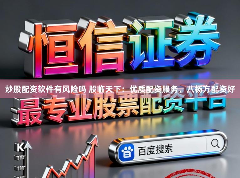 炒股配资软件有风险吗 股临天下：优质配资服务，八杨方配资好