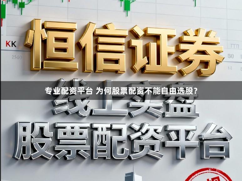 专业配资平台 为何股票配资不能自由选股？