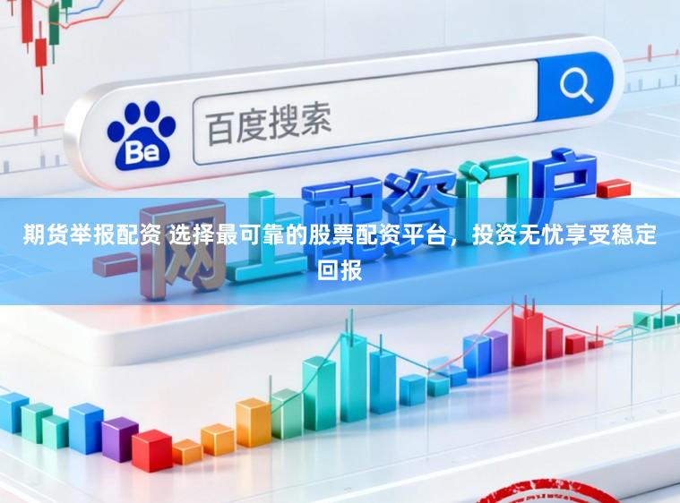 期货举报配资 选择最可靠的股票配资平台，投资无忧享受稳定回报