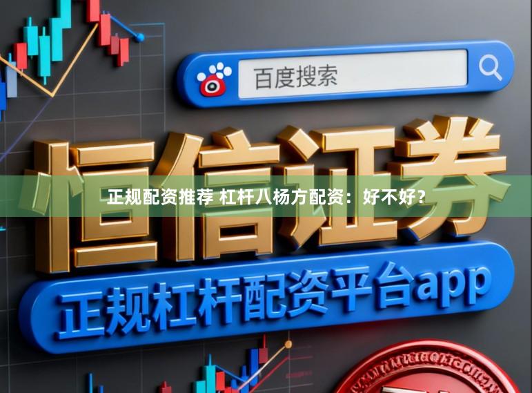 正规配资推荐 杠杆八杨方配资：好不好？