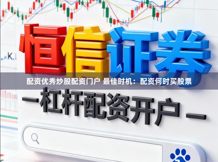 配资优秀炒股配资门户 最佳时机：配资何时买股票