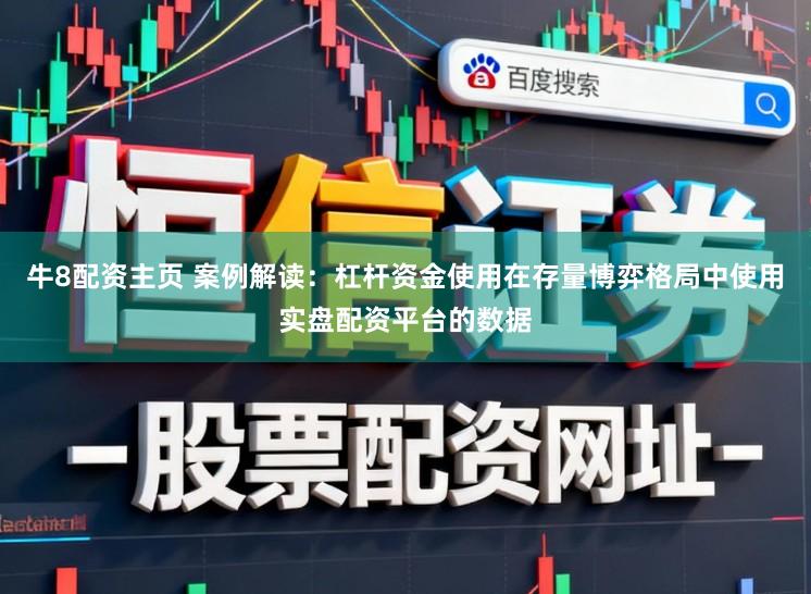 牛8配资主页 案例解读：杠杆资金使用在存量博弈格局中使用实盘配资平台的数据