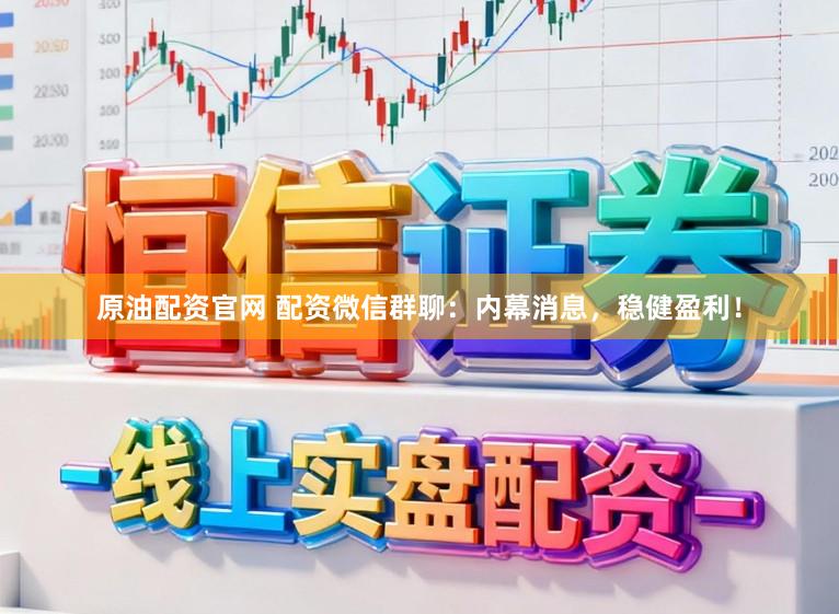 原油配资官网 配资微信群聊：内幕消息，稳健盈利！