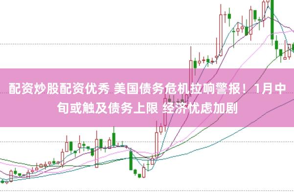 配资炒股配资优秀 美国债务危机拉响警报！1月中旬或触及债务上限 经济忧虑加剧