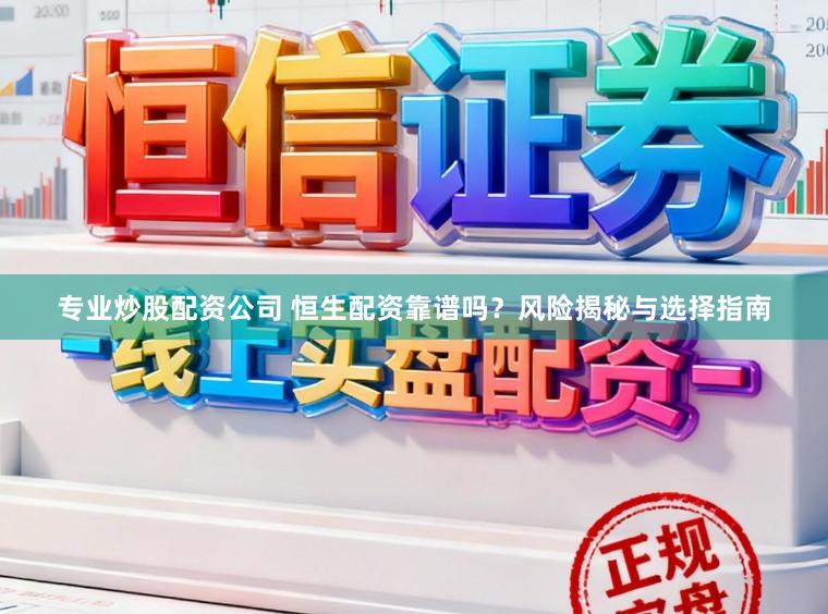 专业炒股配资公司 恒生配资靠谱吗？风险揭秘与选择指南