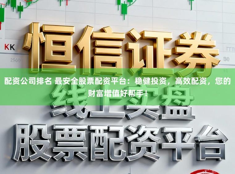 配资公司排名 最安全股票配资平台：稳健投资，高效配资，您的财富增值好帮手！