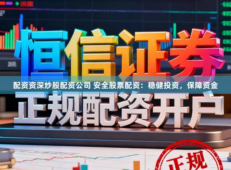 配资资深炒股配资公司 安全股票配资：稳健投资，保障资金