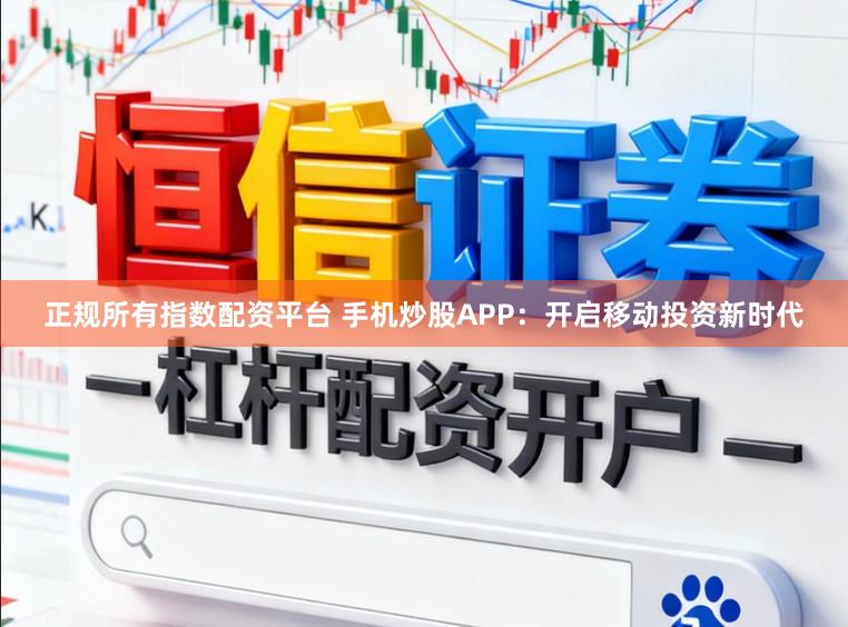 正规所有指数配资平台 手机炒股APP：开启移动投资新时代
