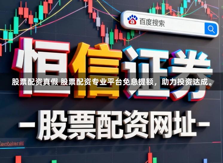 股票配资真假 股票配资专业平台免息提额，助力投资达成。