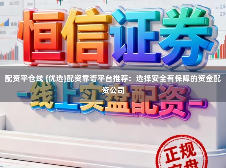配资平仓线 {优选}配资靠谱平台推荐：选择安全有保障的资金配资公司