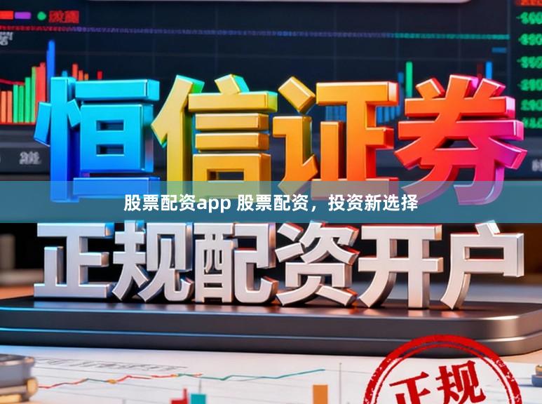 股票配资app 股票配资，投资新选择