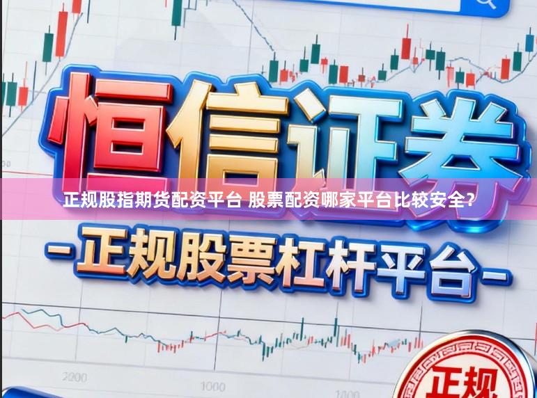 正规股指期货配资平台 股票配资哪家平台比较安全？
