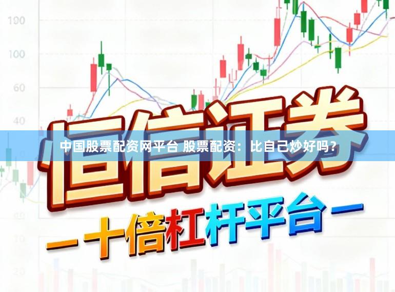 中国股票配资网平台 股票配资：比自己炒好吗？