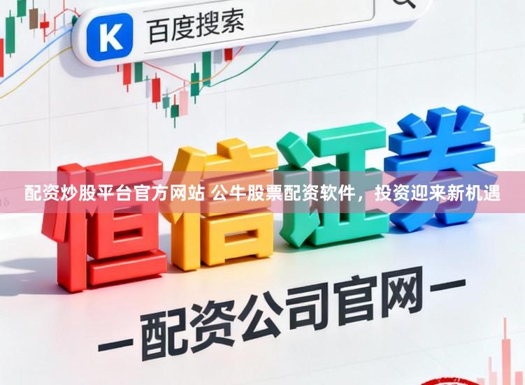 配资炒股平台官方网站 公牛股票配资软件，投资迎来新机遇